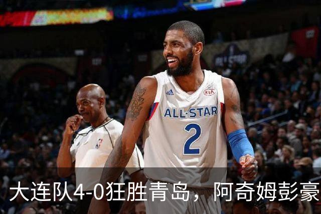 大连队4-0狂胜青岛，阿奇姆彭豪取四球，悬念尚存
