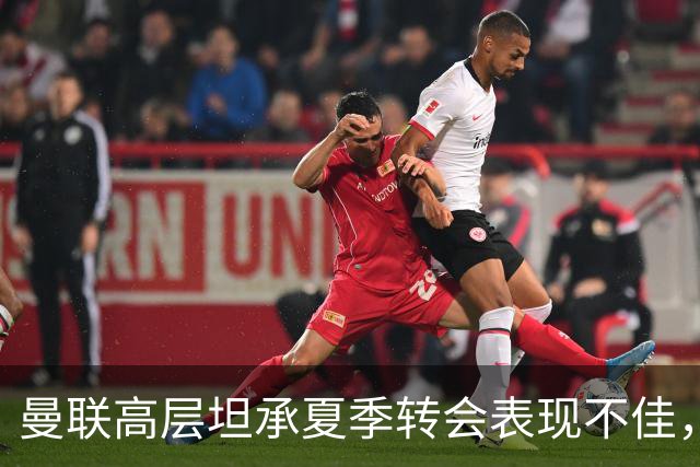 曼联高层坦承夏季转会表现不佳，新援仅为降级选择